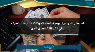 أسعار الدولار اليوم تشهد تحركات جديدة.. تعرف على آخر التفاصيل الآن